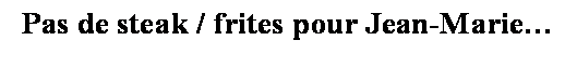 Zone de Texte: Pas de steak / frites pour Jean-Marie