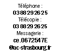 Zone de Texte: Tlphone : 03 88 29 26 25
Tlcopie : 03 88 29 26 25
Messagerie : ce.0672547E@ac-strasbourg.fr
