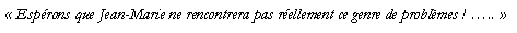 Zone de Texte:  Esprons que Jean-Marie ne rencontrera pas rellement ce genre de problmes ! .. 